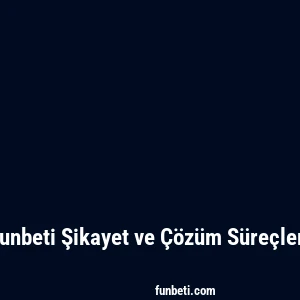 Funbeti Şikayet ve Çözüm Süreçleri